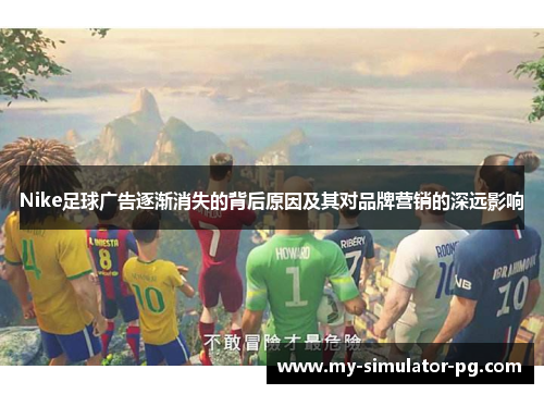 Nike足球广告逐渐消失的背后原因及其对品牌营销的深远影响 Nike足球广告逐渐消失的背后原因及其对品牌营销的深远影响