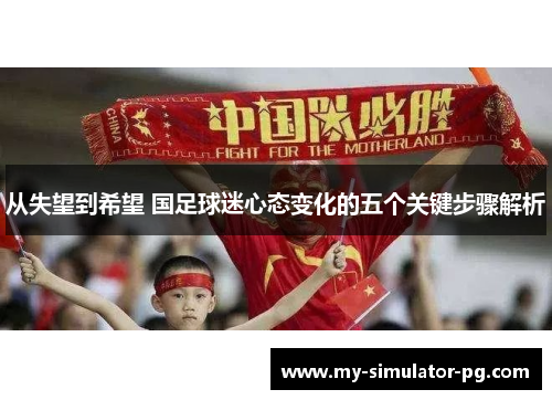从失望到希望 国足球迷心态变化的五个关键步骤解析 从失望到希望 国足球迷心态变化的五个关键步骤解析