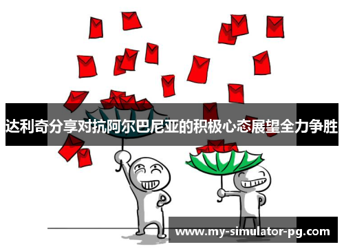 达利奇分享对抗阿尔巴尼亚的积极心态展望全力争胜 达利奇分享对抗阿尔巴尼亚的积极心态展望全力争胜