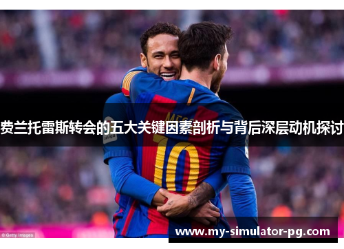 费兰托雷斯转会的五大关键因素剖析与背后深层动机探讨 费兰托雷斯转会的五大关键因素剖析与背后深层动机探讨