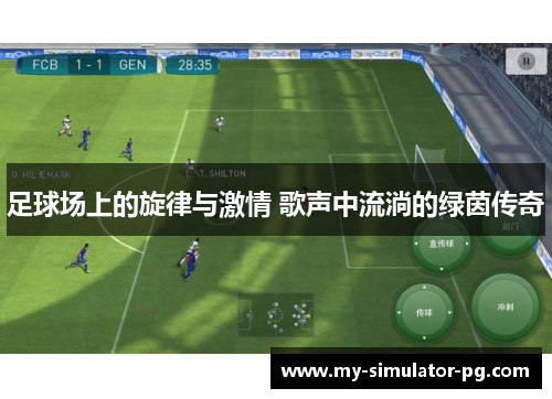 足球场上的旋律与激情 歌声中流淌的绿茵传奇 足球场上的旋律与激情 歌声中流淌的绿茵传奇