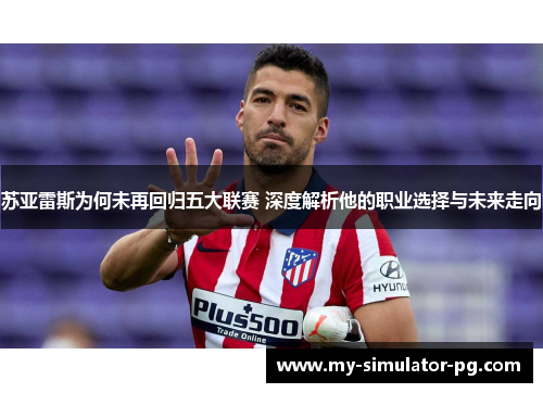 苏亚雷斯为何未再回归五大联赛 深度解析他的职业选择与未来走向