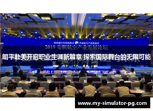 朗平赴美开启职业生涯新篇章 探索国际舞台的无限可能