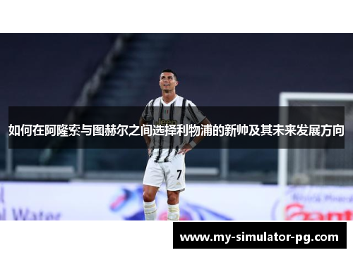 如何在阿隆索与图赫尔之间选择利物浦的新帅及其未来发展方向