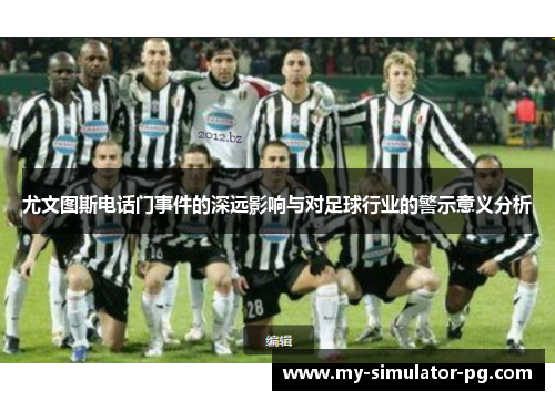 尤文图斯电话门事件的深远影响与对足球行业的警示意义分析