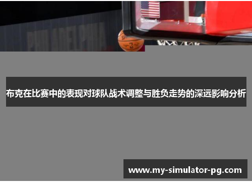 布克在比赛中的表现对球队战术调整与胜负走势的深远影响分析