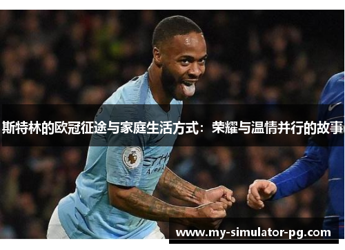 斯特林的欧冠征途与家庭生活方式：荣耀与温情并行的故事