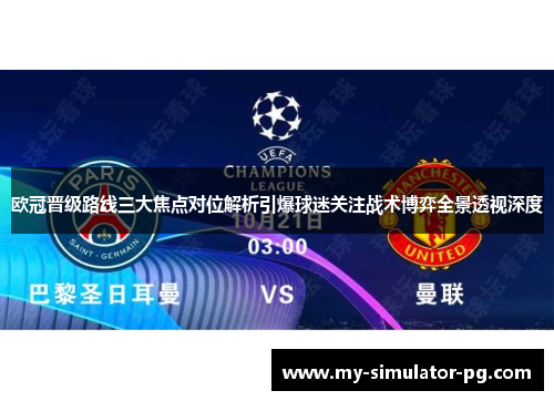 欧冠晋级路线三大焦点对位解析引爆球迷关注战术博弈全景透视深度