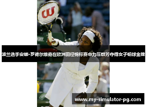 波兰选手安娜·罗德尔维奇在欧洲田径锦标赛中力压群芳夺得女子铅球金牌