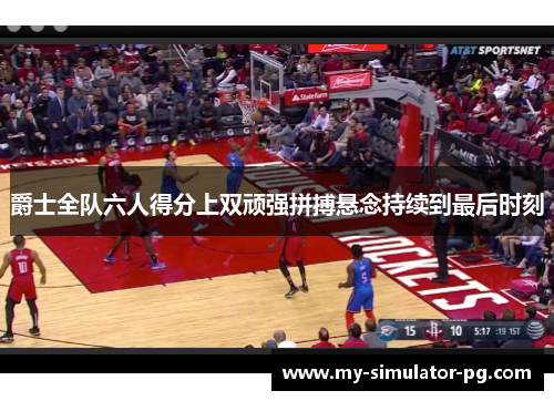 爵士全队六人得分上双顽强拼搏悬念持续到最后时刻