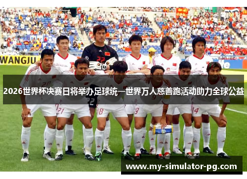 2026世界杯决赛日将举办足球统一世界万人慈善跑活动助力全球公益