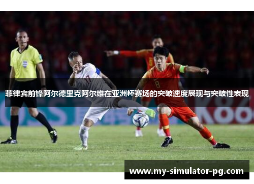 菲律宾前锋阿尔德里克阿尔维在亚洲杯赛场的突破速度展现与突破性表现 菲律宾前锋阿尔德里克阿尔维在亚洲杯赛场的突破速度展现与突破性表现
