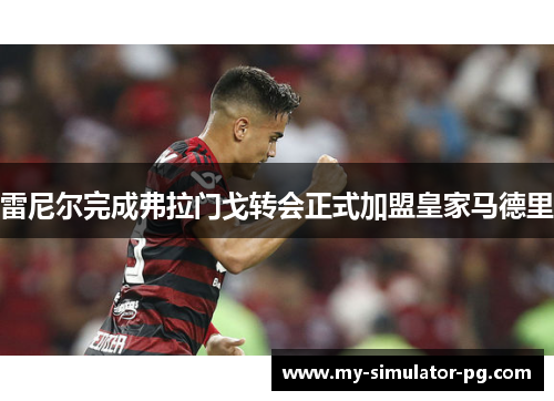 雷尼尔完成弗拉门戈转会正式加盟皇家马德里 雷尼尔完成弗拉门戈转会正式加盟皇家马德里